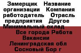 Замерщик › Название организации ­ Компания-работодатель › Отрасль предприятия ­ Другое › Минимальный оклад ­ 20 000 - Все города Работа » Вакансии   . Ленинградская обл.,Сосновый Бор г.